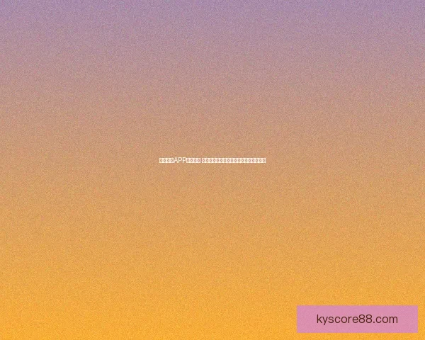 开云体育APP全面升级 体验更加流畅的体育赛事观看与互动功能